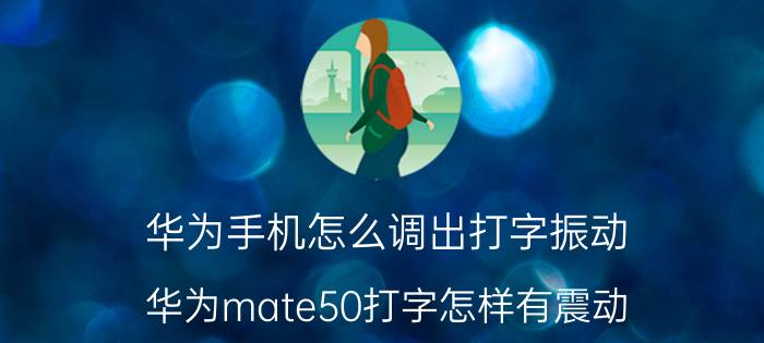 华为手机怎么调出打字振动 华为mate50打字怎样有震动？